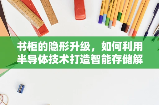 书柜的隐形升级，如何利用半导体技术打造智能存储解决方案？
