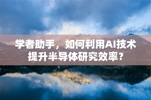 学者助手，如何利用AI技术提升半导体研究效率？