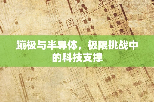 蹦极与半导体，极限挑战中的科技支撑