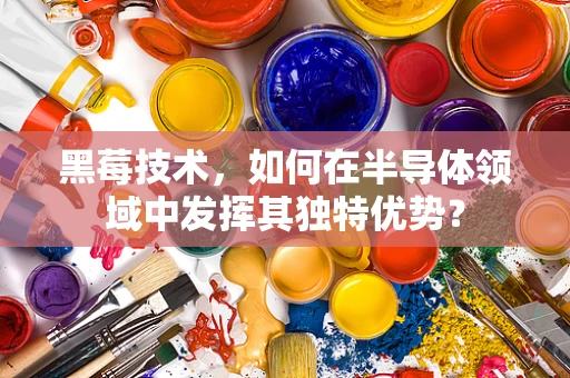 黑莓技术，如何在半导体领域中发挥其独特优势？