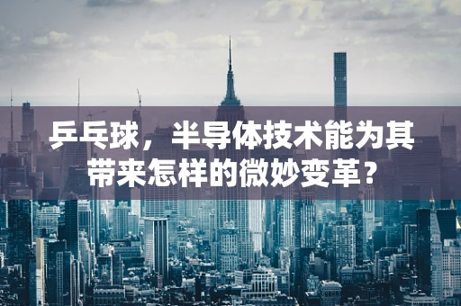 乒乓球，半导体技术能为其带来怎样的微妙变革？