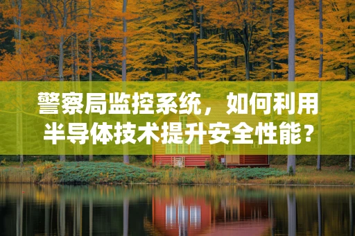 警察局监控系统，如何利用半导体技术提升安全性能？