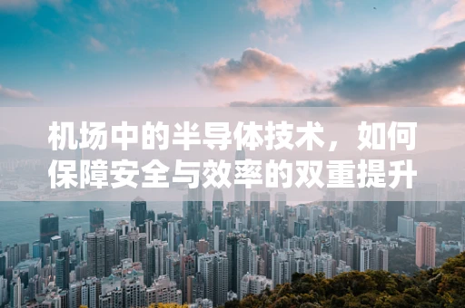 机场中的半导体技术，如何保障安全与效率的双重提升？