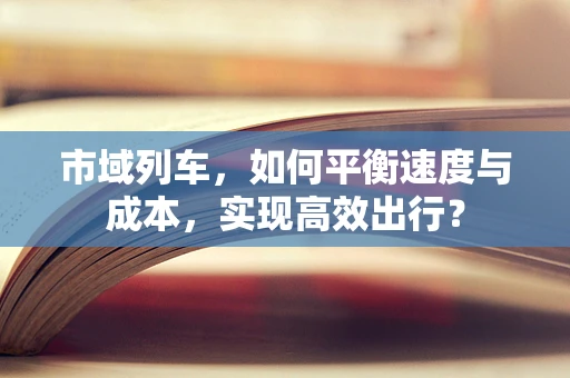 市域列车，如何平衡速度与成本，实现高效出行？