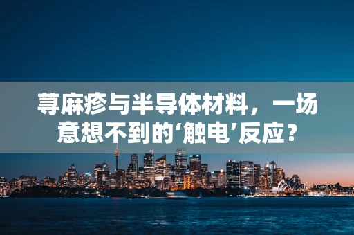 荨麻疹与半导体材料，一场意想不到的‘触电’反应？