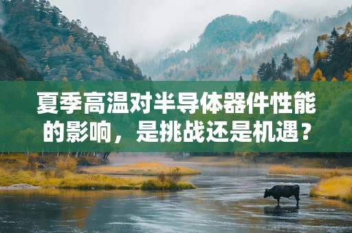 夏季高温对半导体器件性能的影响，是挑战还是机遇？