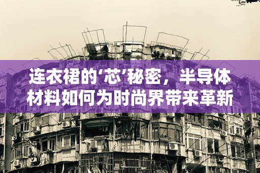 连衣裙的‘芯’秘密，半导体材料如何为时尚界带来革新？