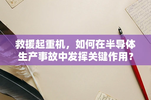 救援起重机，如何在半导体生产事故中发挥关键作用？