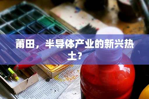 莆田，半导体产业的新兴热土？