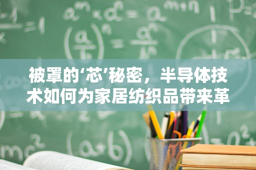 被罩的‘芯’秘密，半导体技术如何为家居纺织品带来革新？