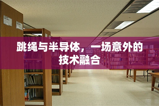 跳绳与半导体，一场意外的技术融合