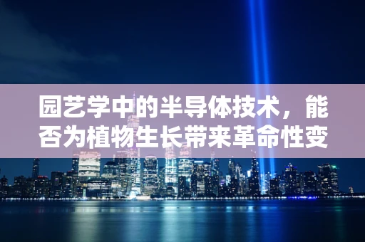 园艺学中的半导体技术，能否为植物生长带来革命性变革？