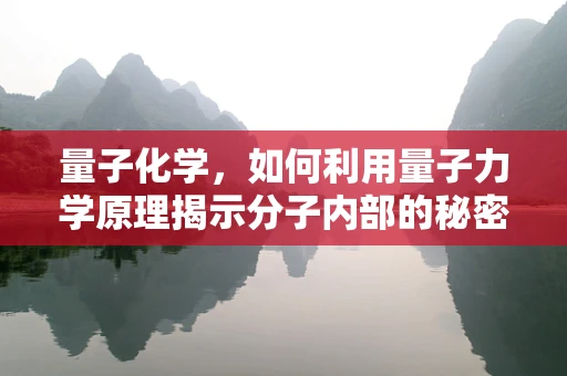 量子化学，如何利用量子力学原理揭示分子内部的秘密？