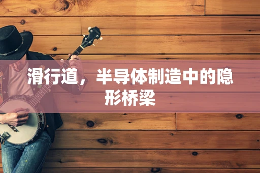 滑行道，半导体制造中的隐形桥梁