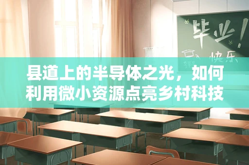 县道上的半导体之光，如何利用微小资源点亮乡村科技未来？