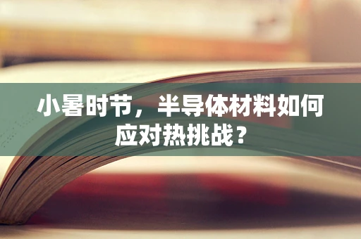 小暑时节，半导体材料如何应对热挑战？