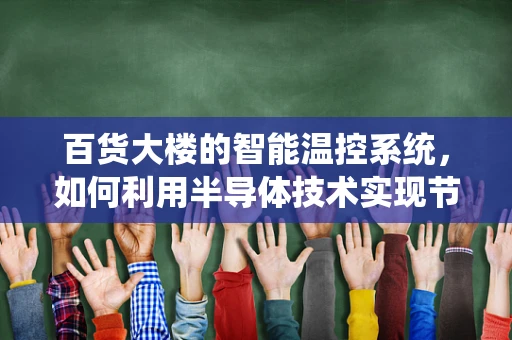 百货大楼的智能温控系统，如何利用半导体技术实现节能与舒适并进？