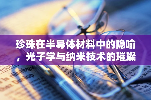 珍珠在半导体材料中的隐喻，光子学与纳米技术的璀璨结合