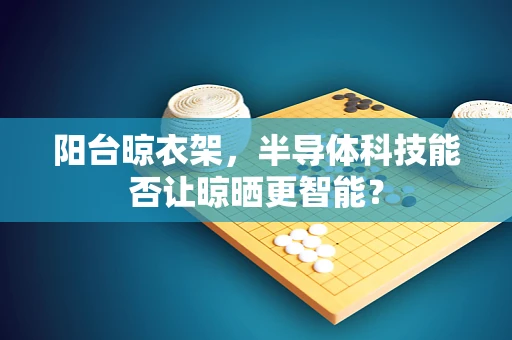 阳台晾衣架，半导体科技能否让晾晒更智能？