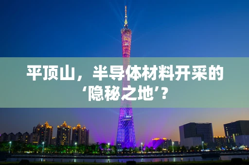 平顶山，半导体材料开采的‘隐秘之地’？