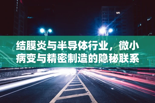 结膜炎与半导体行业，微小病变与精密制造的隐秘联系