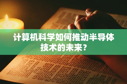 计算机科学如何推动半导体技术的未来？