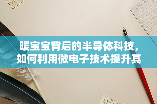 暖宝宝背后的半导体科技，如何利用微电子技术提升其发热效率？
