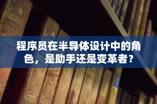 程序员在半导体设计中的角色，是助手还是变革者？