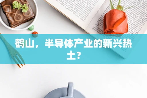 鹤山，半导体产业的新兴热土？