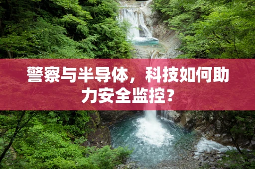警察与半导体，科技如何助力安全监控？