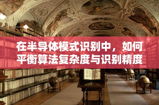 在半导体模式识别中，如何平衡算法复杂度与识别精度？