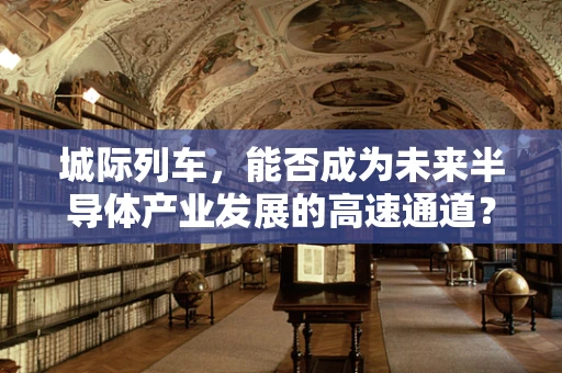 城际列车，能否成为未来半导体产业发展的高速通道？