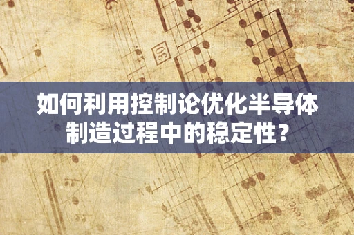 如何利用控制论优化半导体制造过程中的稳定性？