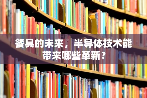 餐具的未来，半导体技术能带来哪些革新？