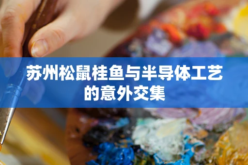 苏州松鼠桂鱼与半导体工艺的意外交集