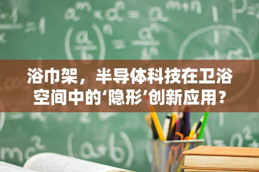 浴巾架，半导体科技在卫浴空间中的‘隐形’创新应用？