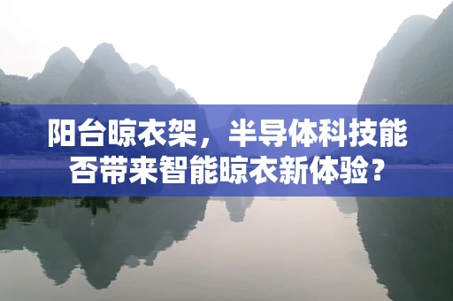 阳台晾衣架，半导体科技能否带来智能晾衣新体验？