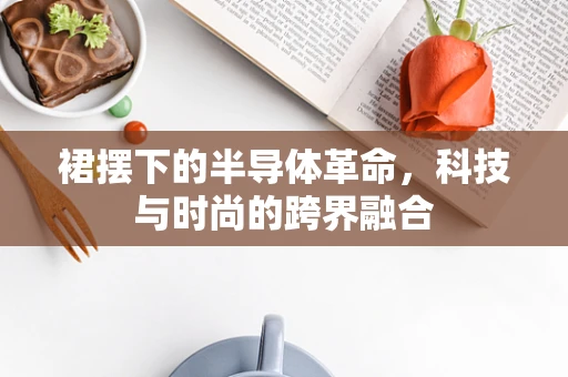 裙摆下的半导体革命，科技与时尚的跨界融合