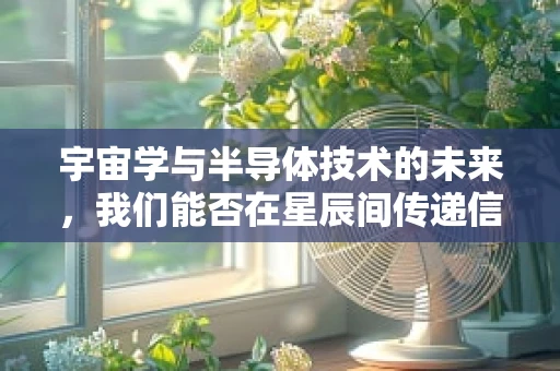 宇宙学与半导体技术的未来，我们能否在星辰间传递信息？