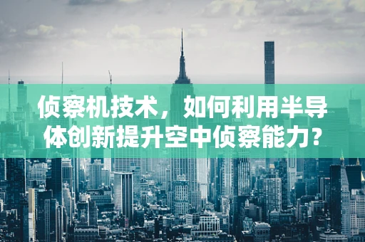 侦察机技术，如何利用半导体创新提升空中侦察能力？
