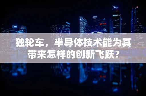 独轮车，半导体技术能为其带来怎样的创新飞跃？