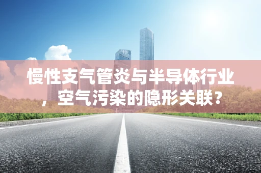 慢性支气管炎与半导体行业，空气污染的隐形关联？