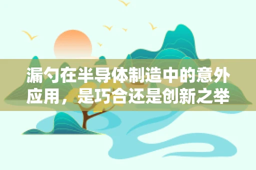 漏勺在半导体制造中的意外应用，是巧合还是创新之举？