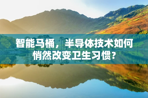 智能马桶，半导体技术如何悄然改变卫生习惯？