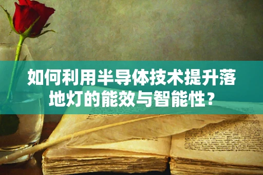 如何利用半导体技术提升落地灯的能效与智能性？
