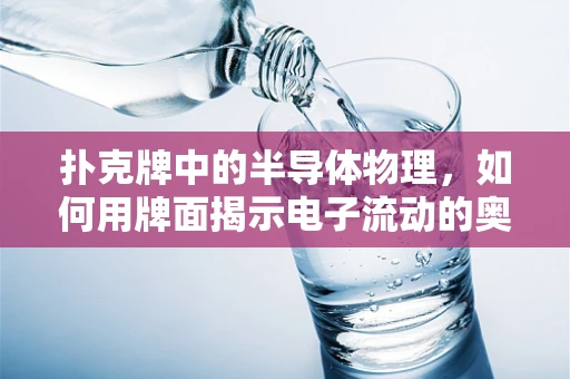 扑克牌中的半导体物理，如何用牌面揭示电子流动的奥秘？