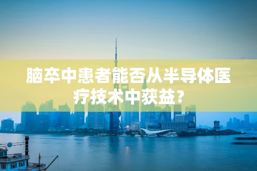 脑卒中患者能否从半导体医疗技术中获益？