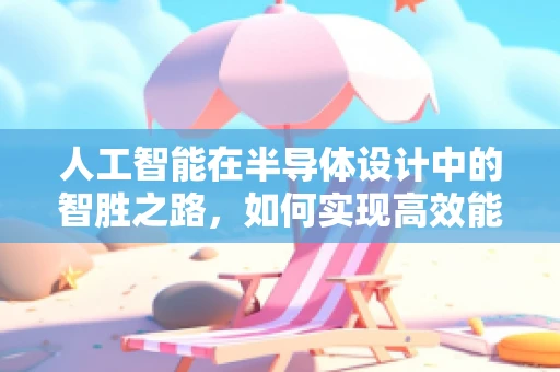人工智能在半导体设计中的智胜之路，如何实现高效能低功耗的芯片设计？