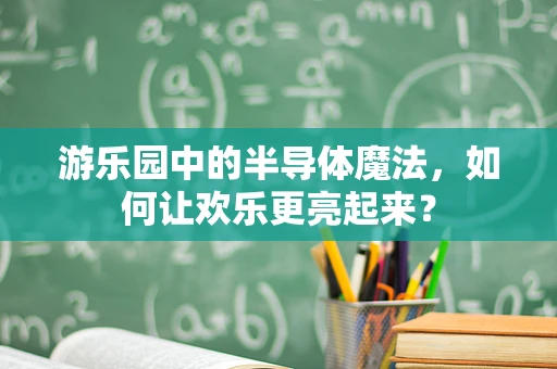 游乐园中的半导体魔法，如何让欢乐更亮起来？