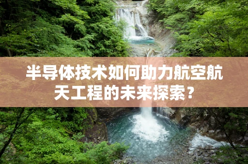 半导体技术如何助力航空航天工程的未来探索？